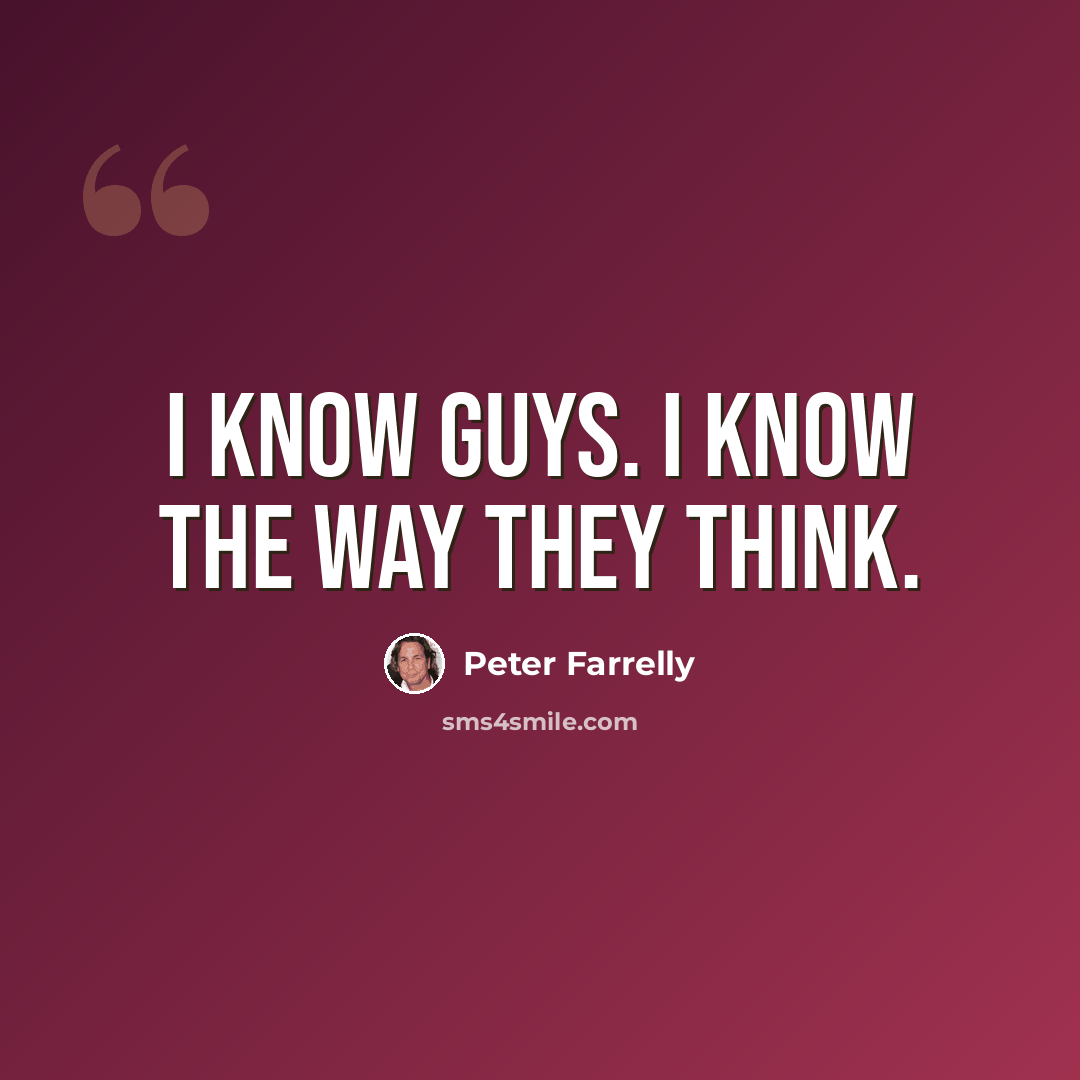 “I know guys. I know the way they think.” quote by Peter Farrelly