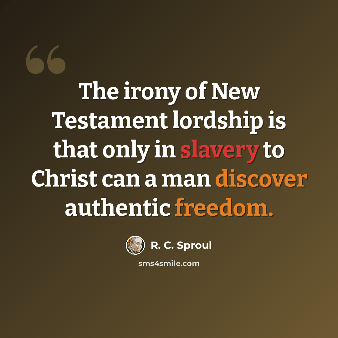 “The irony of New Testament lordship is that only in slavery to Christ can a man discover authentic freedom.” quote by R. C. Sproul