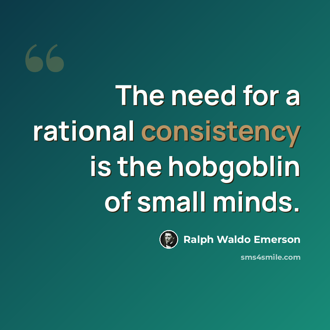 “The need for a rational consistency is the hobgoblin of small minds.” quote by Ralph Waldo Emerson