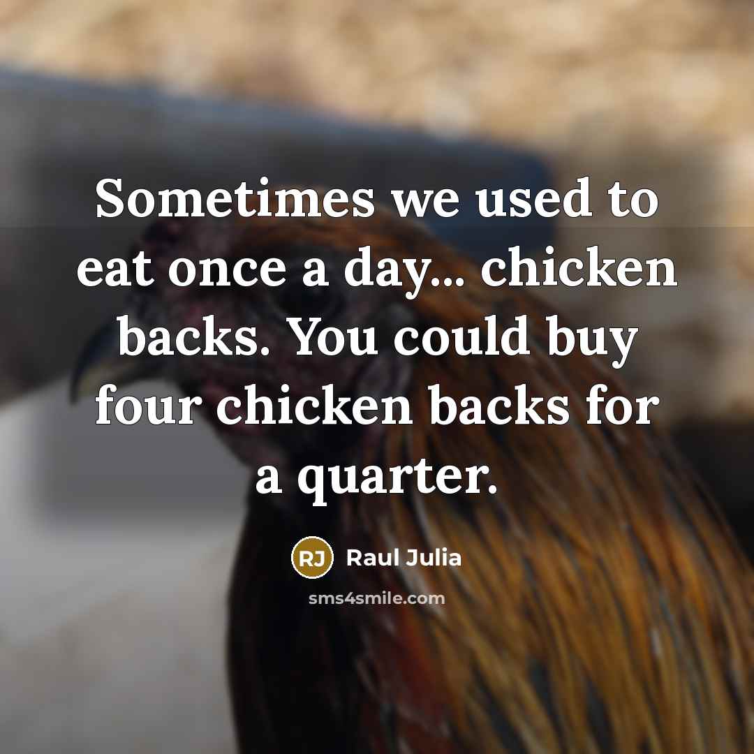 “Sometimes we used to eat once a day... chicken backs. You could buy four chicken backs for a quarter.” quote by Raul Julia