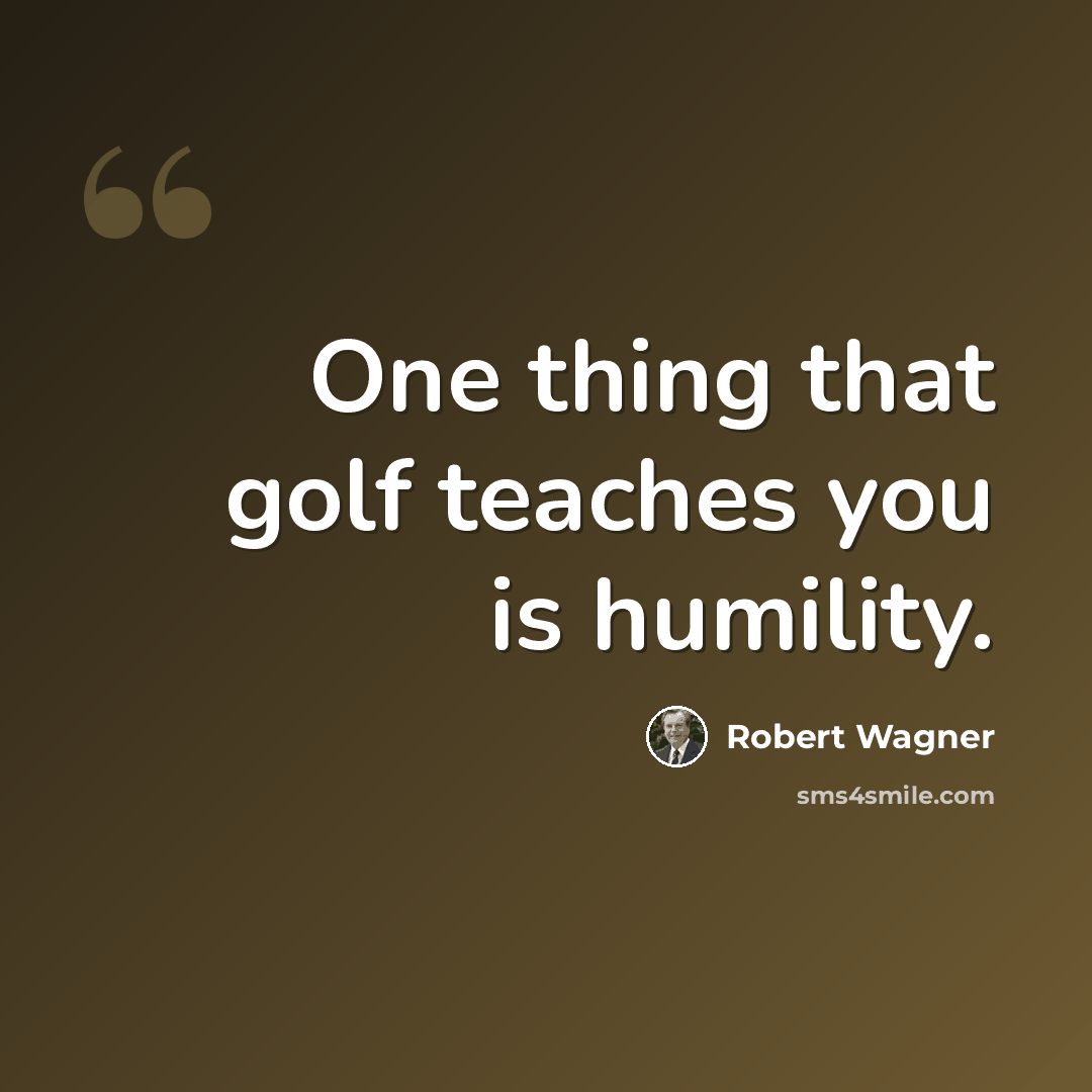 “One thing that golf teaches you is humility.” quote by Robert Wagner