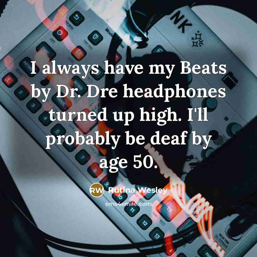 “I always have my Beats by Dr. Dre headphones turned up high. I'll probably be deaf by age 50.” quote by Rutina Wesley