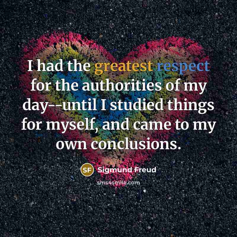 “I had the greatest respect for the authorities of my day--until I studied things for myself, and came to my own conclusions.” quote by Sigmund Freud