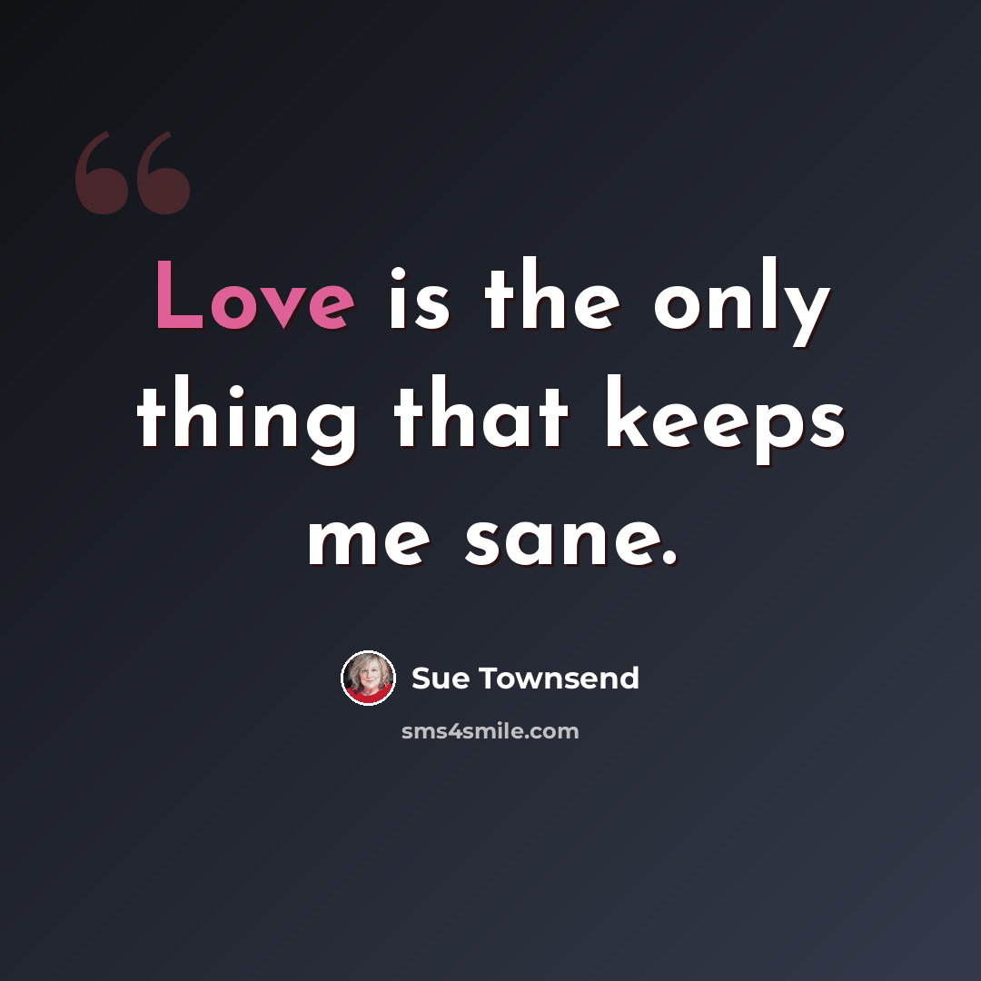 “Love is the only thing that keeps me sane.” quote by Sue Townsend