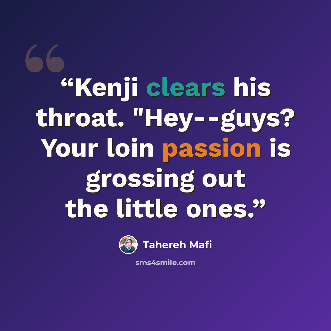 “Kenji clears his throat. "Hey--guys? Your loin passion is grossing out the little ones.” quote by Tahereh Mafi