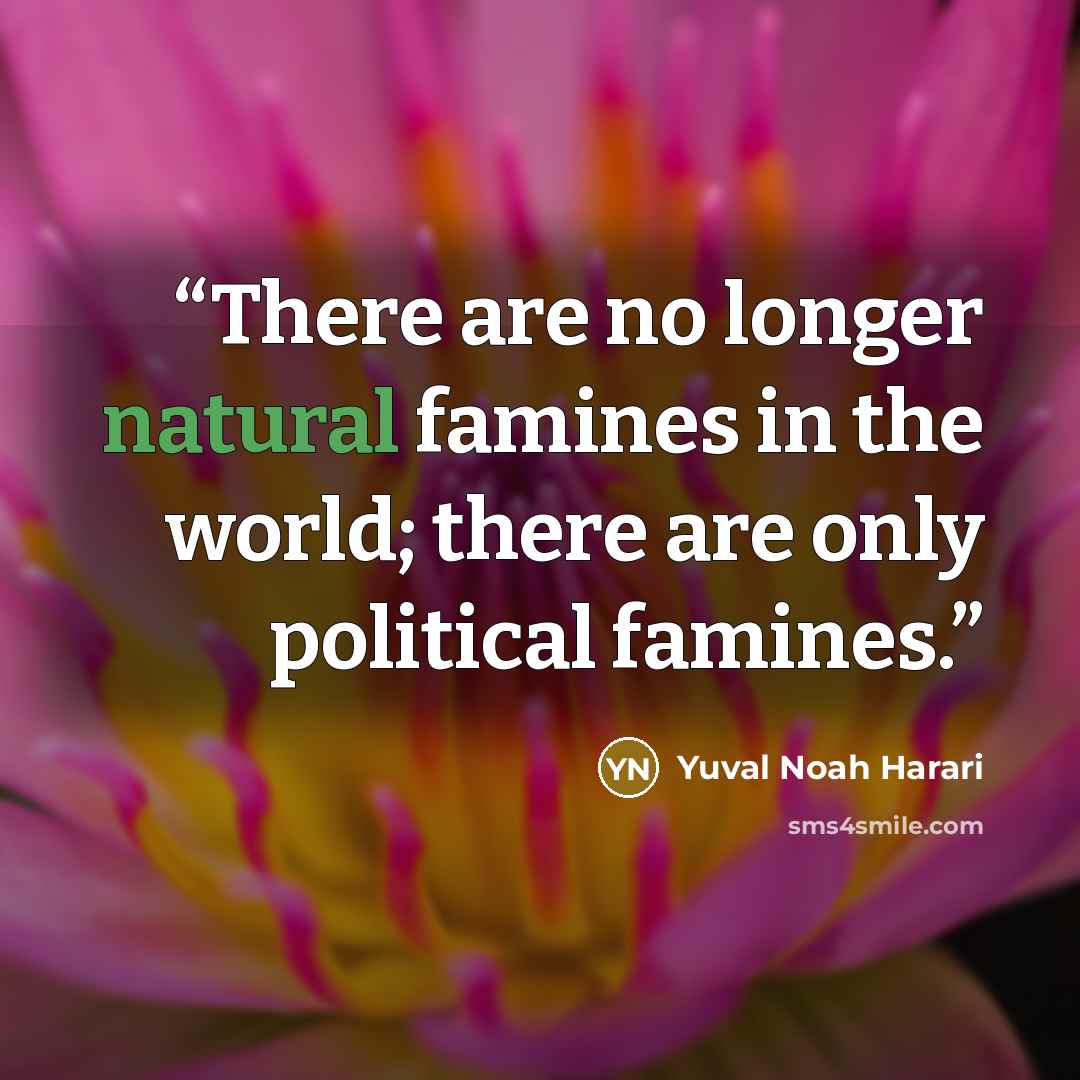“There are no longer natural famines in the world; there are only political famines.” quote by Yuval Noah Harari