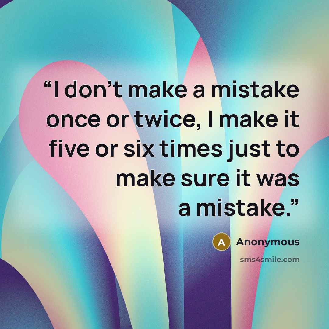 “I don't make a mistake once or twice, I make it five or six times just to make sure it was a mistake.” quote by Anonymous
