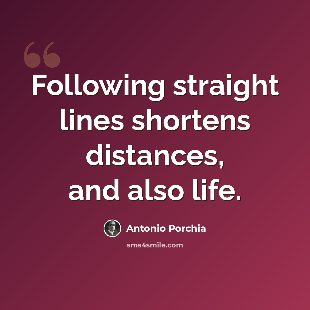 “Following straight lines shortens distances, and also life.” quote by Antonio Porchia