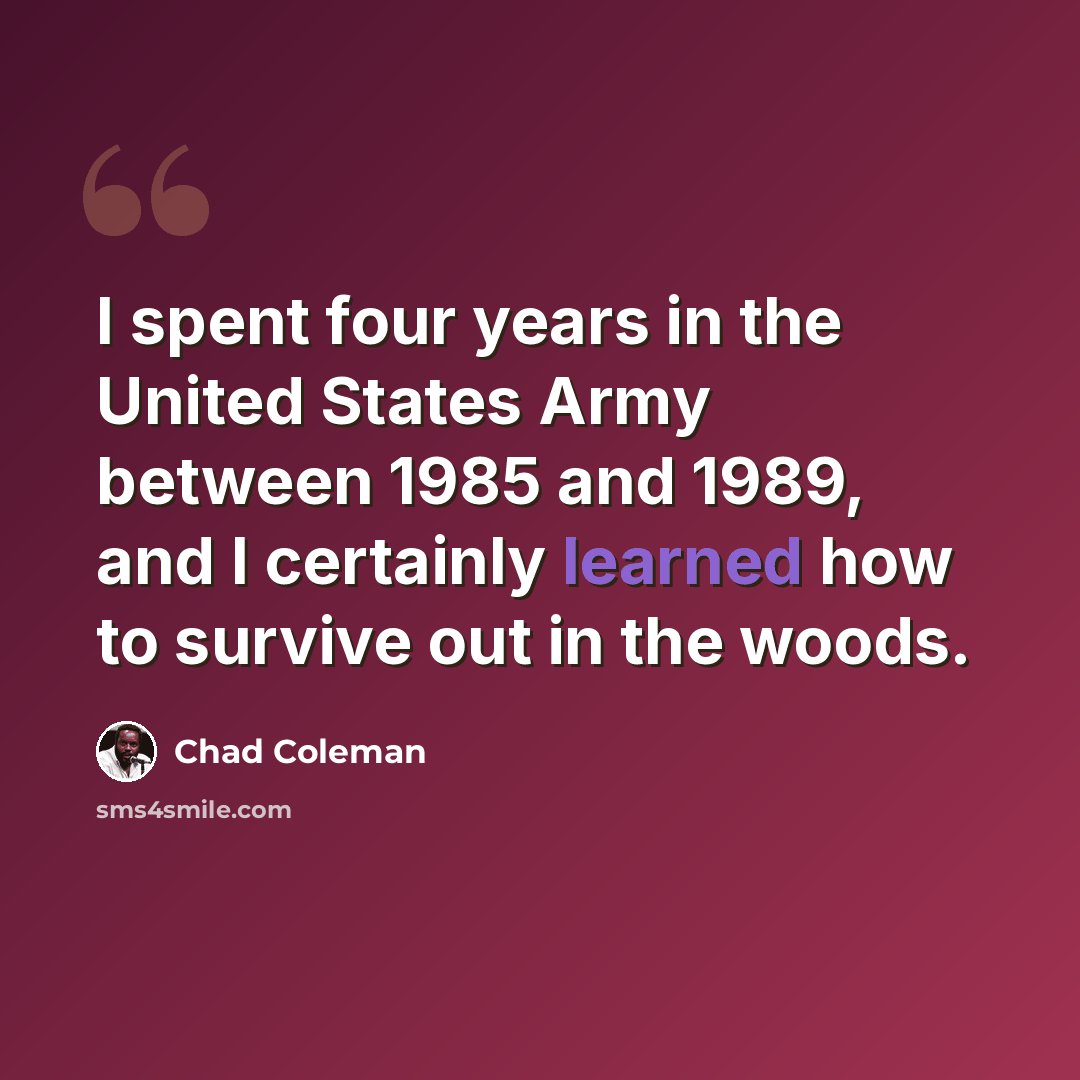 “I spent four years in the United States Army between 1985 and 1989, and I certainly learned how to survive out in the woods.” quote by Chad Coleman
