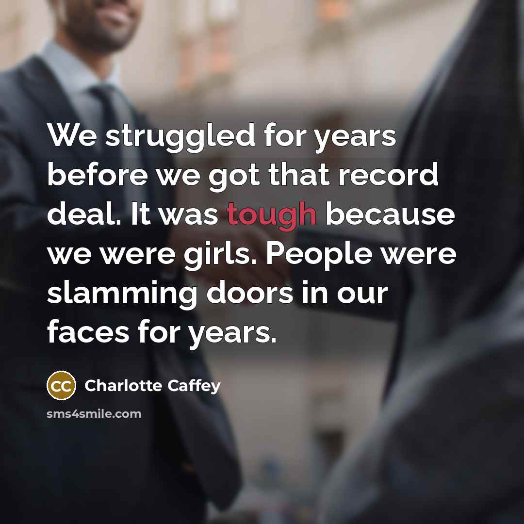 “We struggled for years before we got that record deal. It was tough because we were girls. People were slamming doors in our faces for years.” quote by Charlotte Caffey