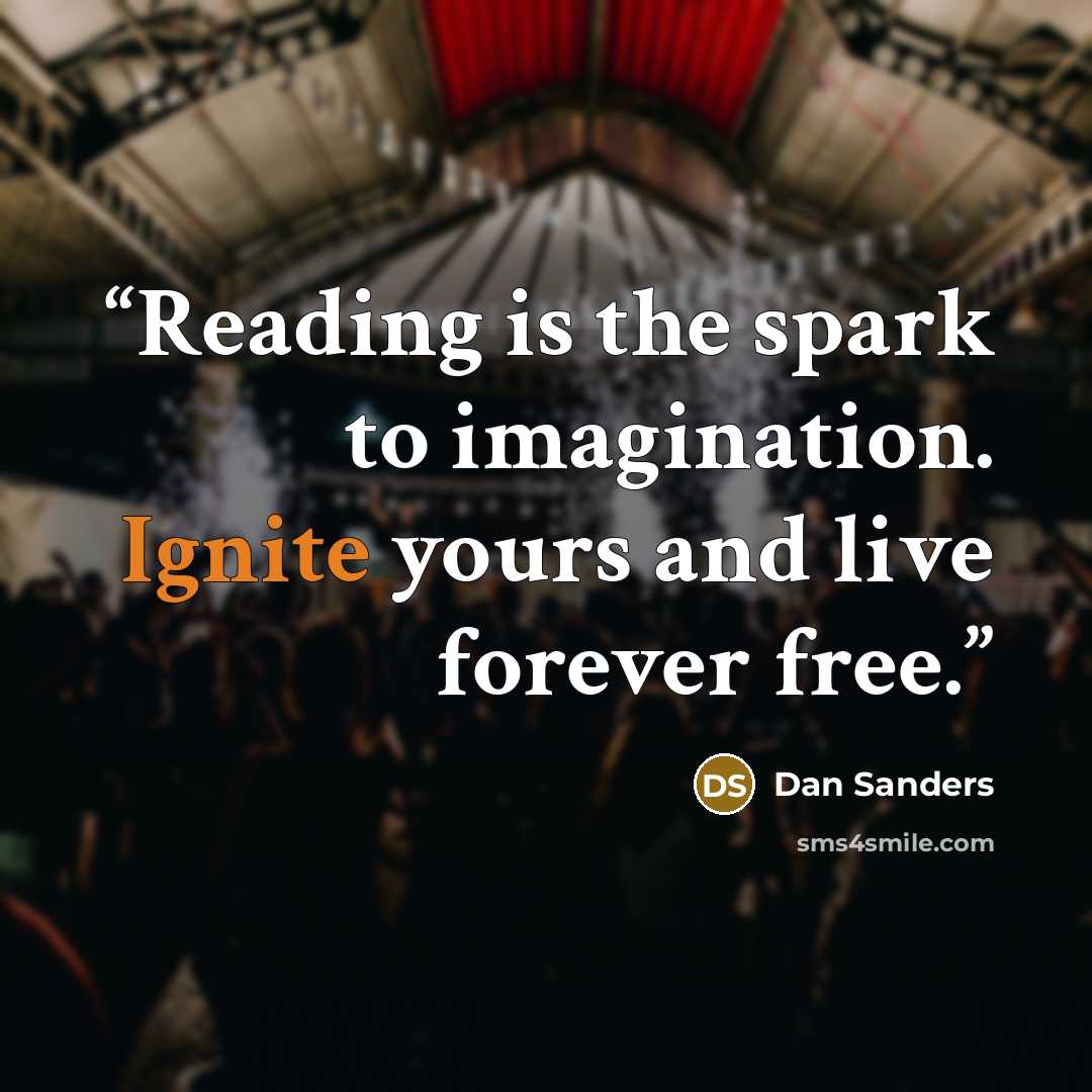 “Reading is the spark to imagination. Ignite yours and live forever free.” quote by Dan Sanders