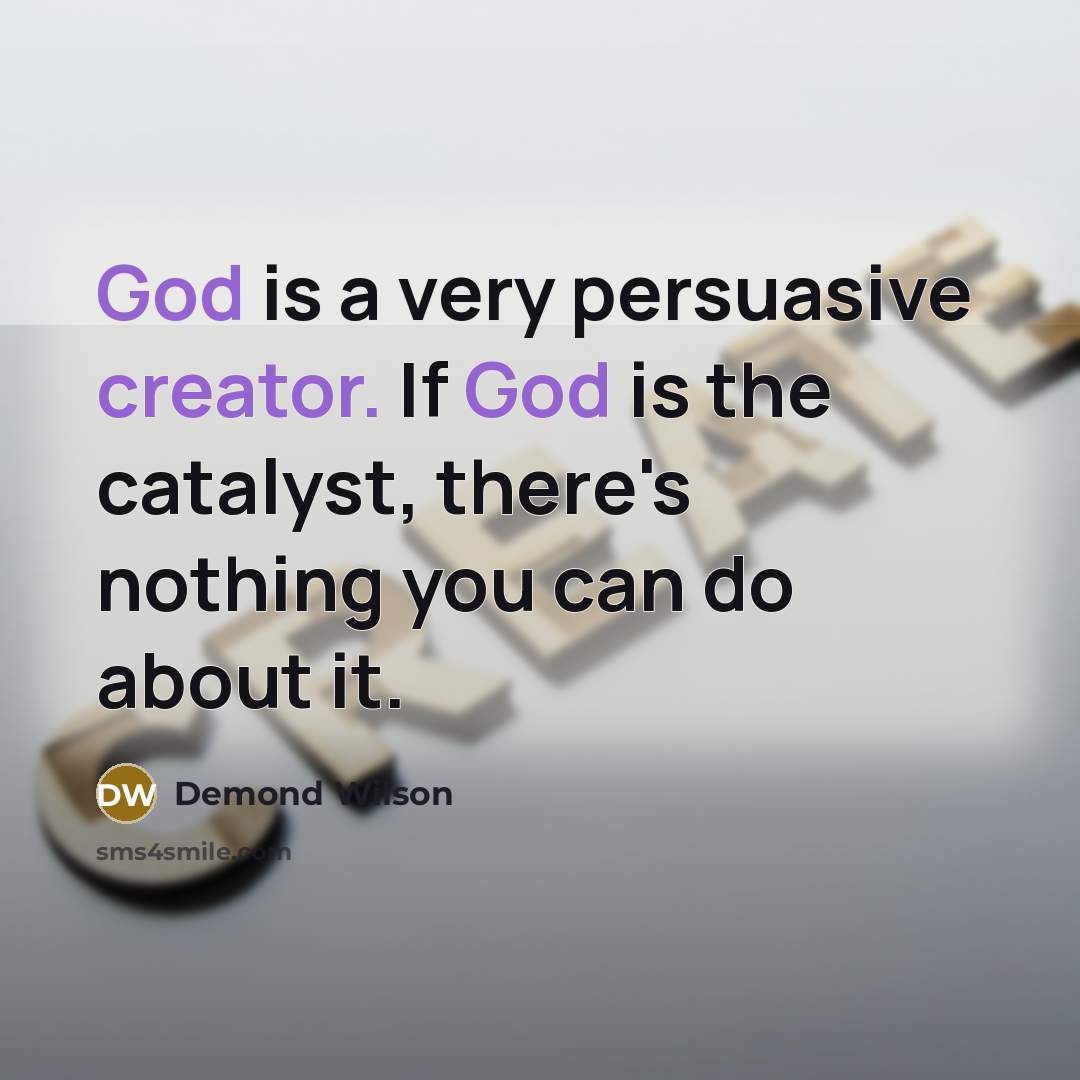 “God is a very persuasive creator. If God is the catalyst, there's nothing you can do about it.” quote by Demond Wilson