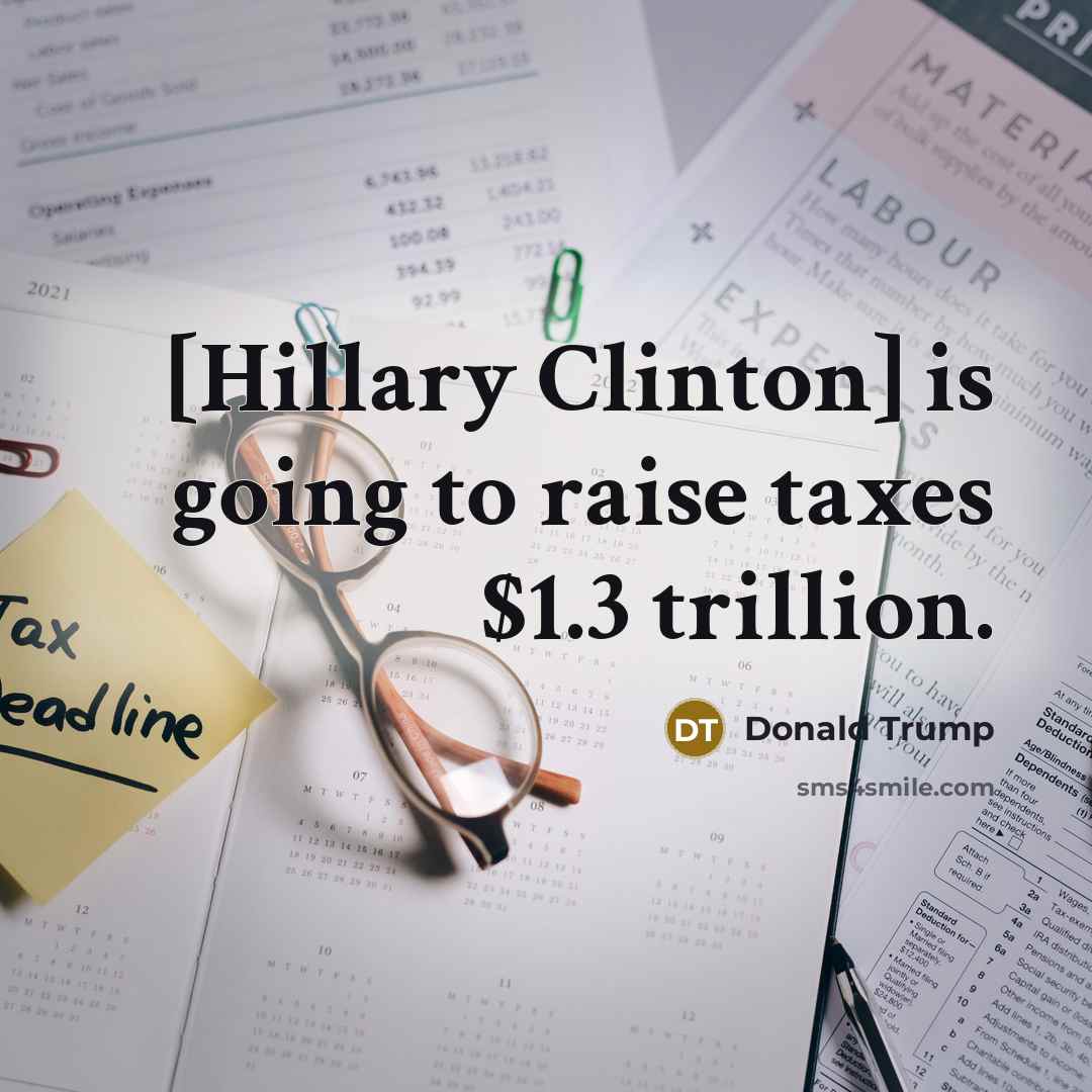 “[Hillary Clinton] is going to raise taxes $1.3 trillion.” quote by Donald Trump
