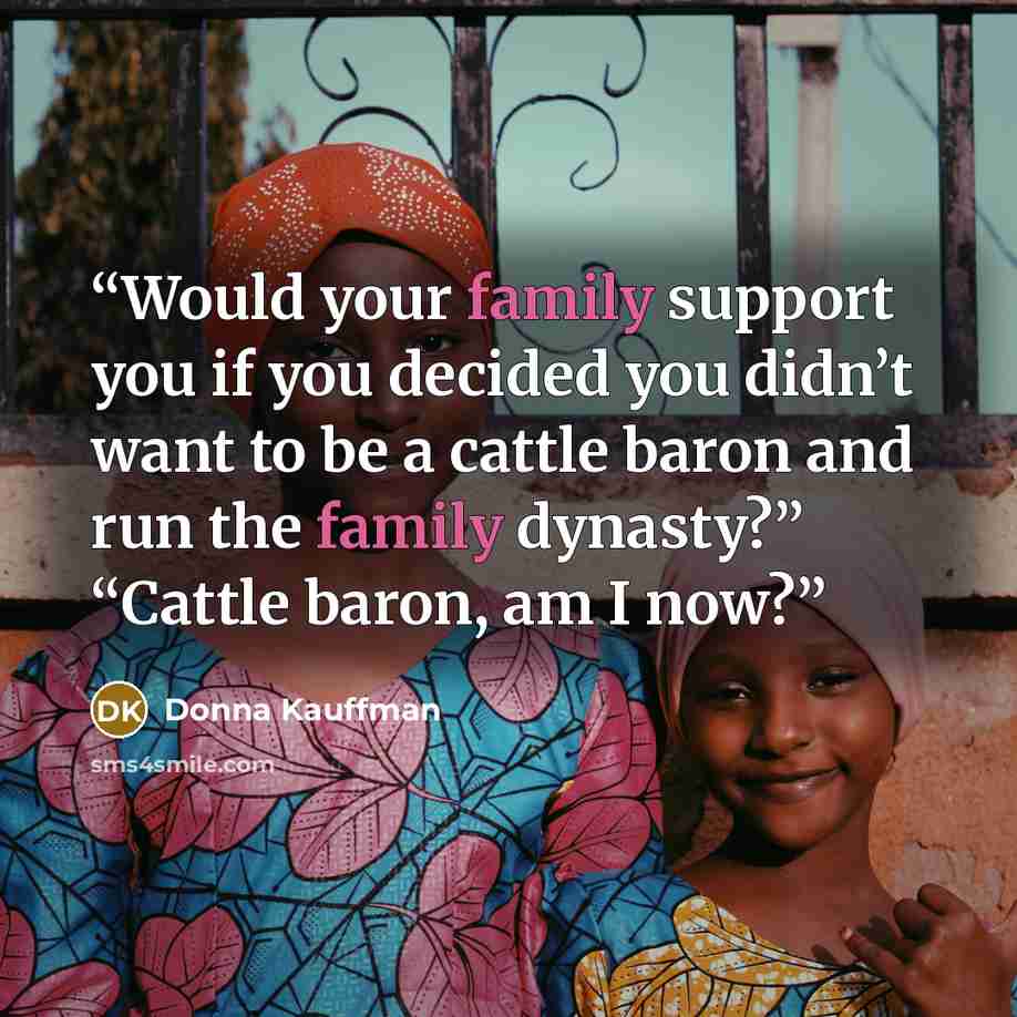 “Would your family support you if you decided you didn’t want to be a cattle baron and run the family dynasty?” “Cattle baron, am I now?” quote by Donna Kauffman