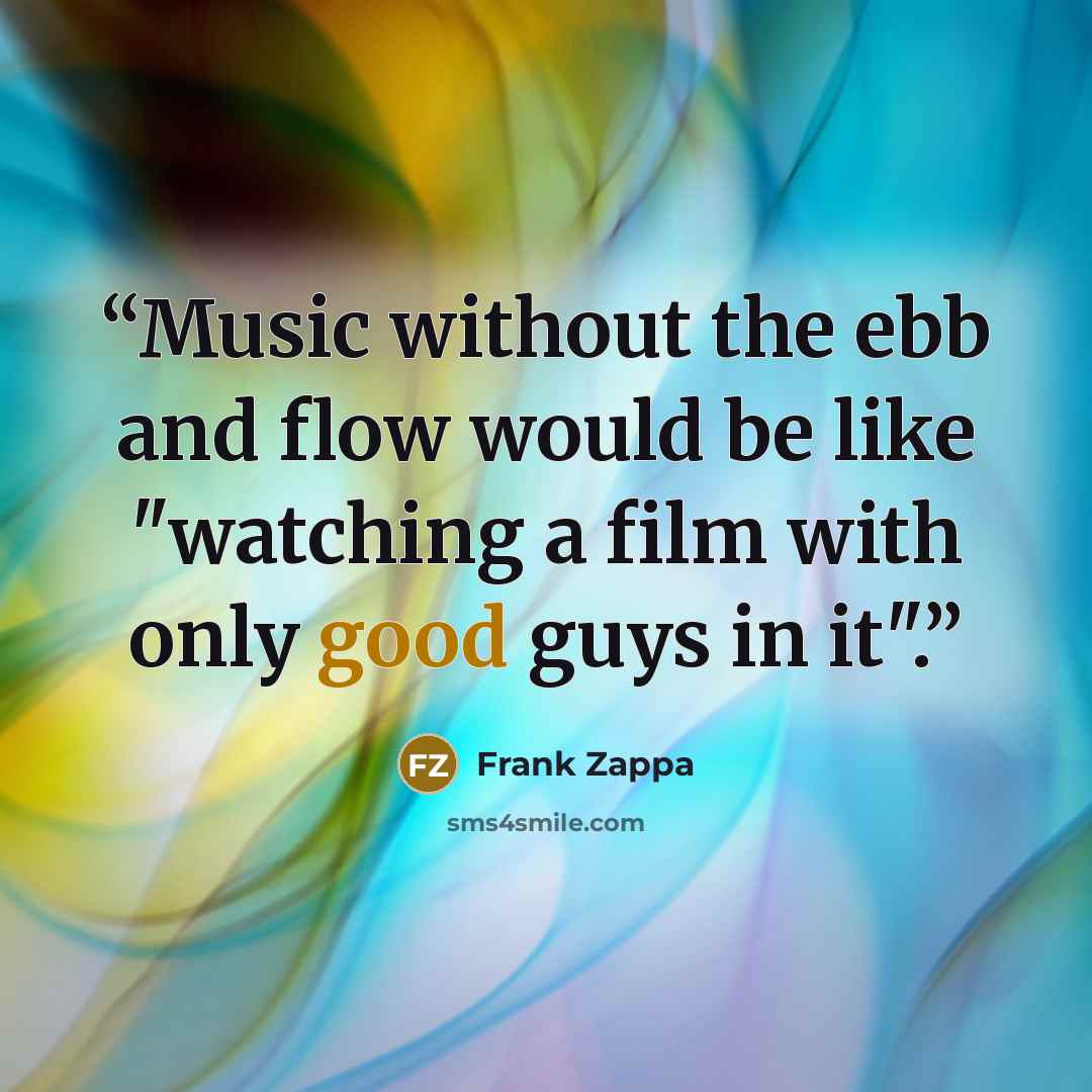 “Music without the ebb and flow would be like "watching a film with only good guys in it".” quote by Frank Zappa