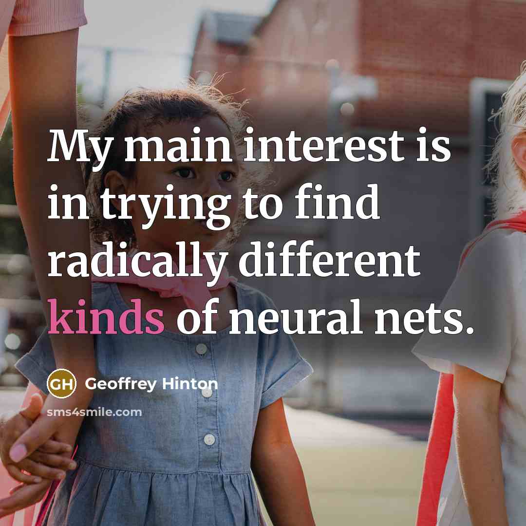 “My main interest is in trying to find radically different kinds of neural nets.” quote by Geoffrey Hinton