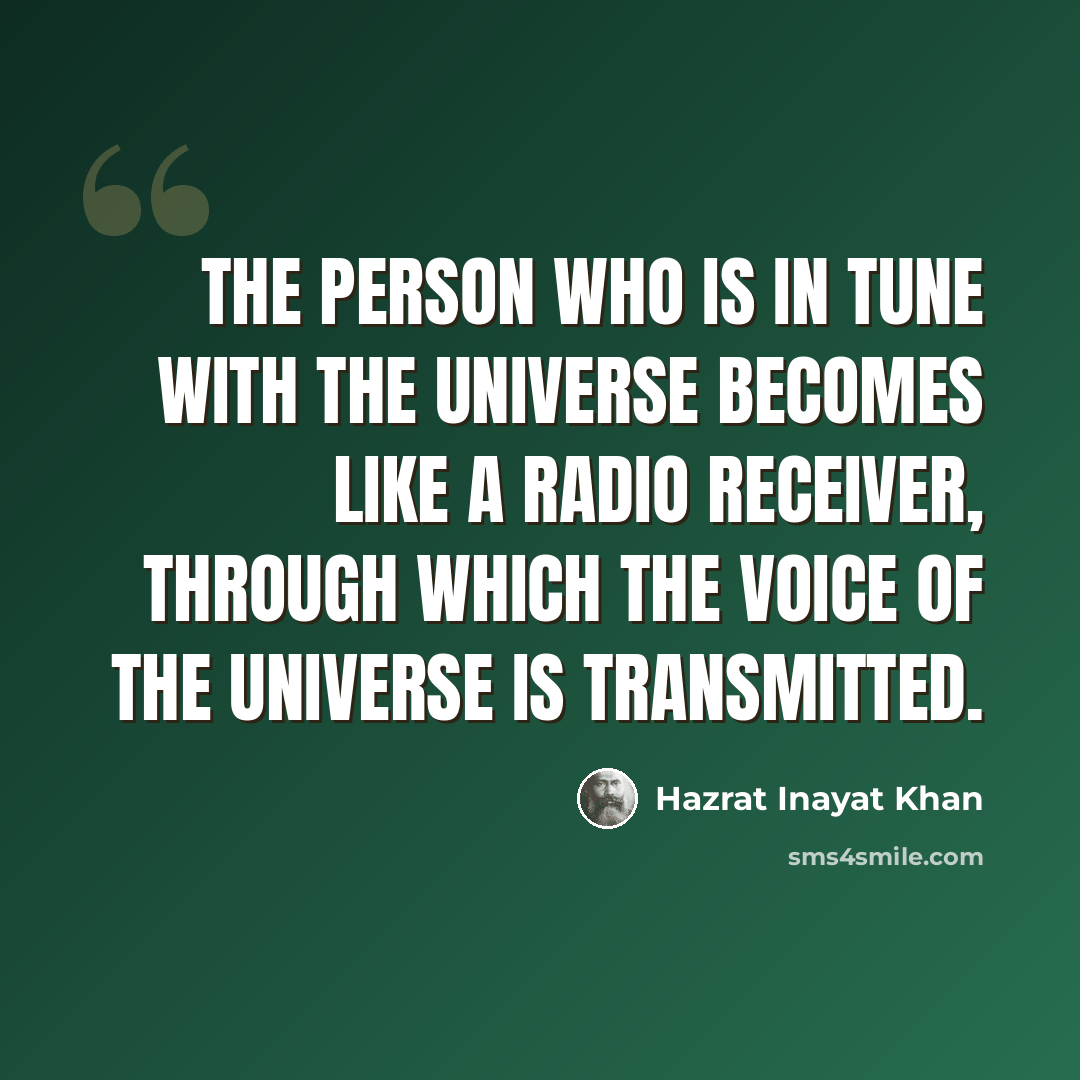 “The person who is in tune with the Universe becomes like a radio receiver, through which the voice of the Universe is transmitted.” quote by Hazrat Inayat Khan