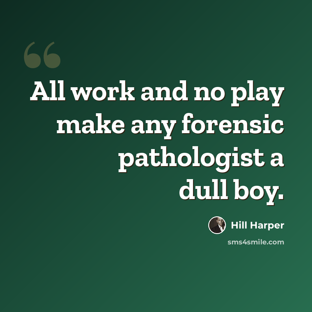 “All work and no play make any forensic pathologist a dull boy.” quote by Hill Harper