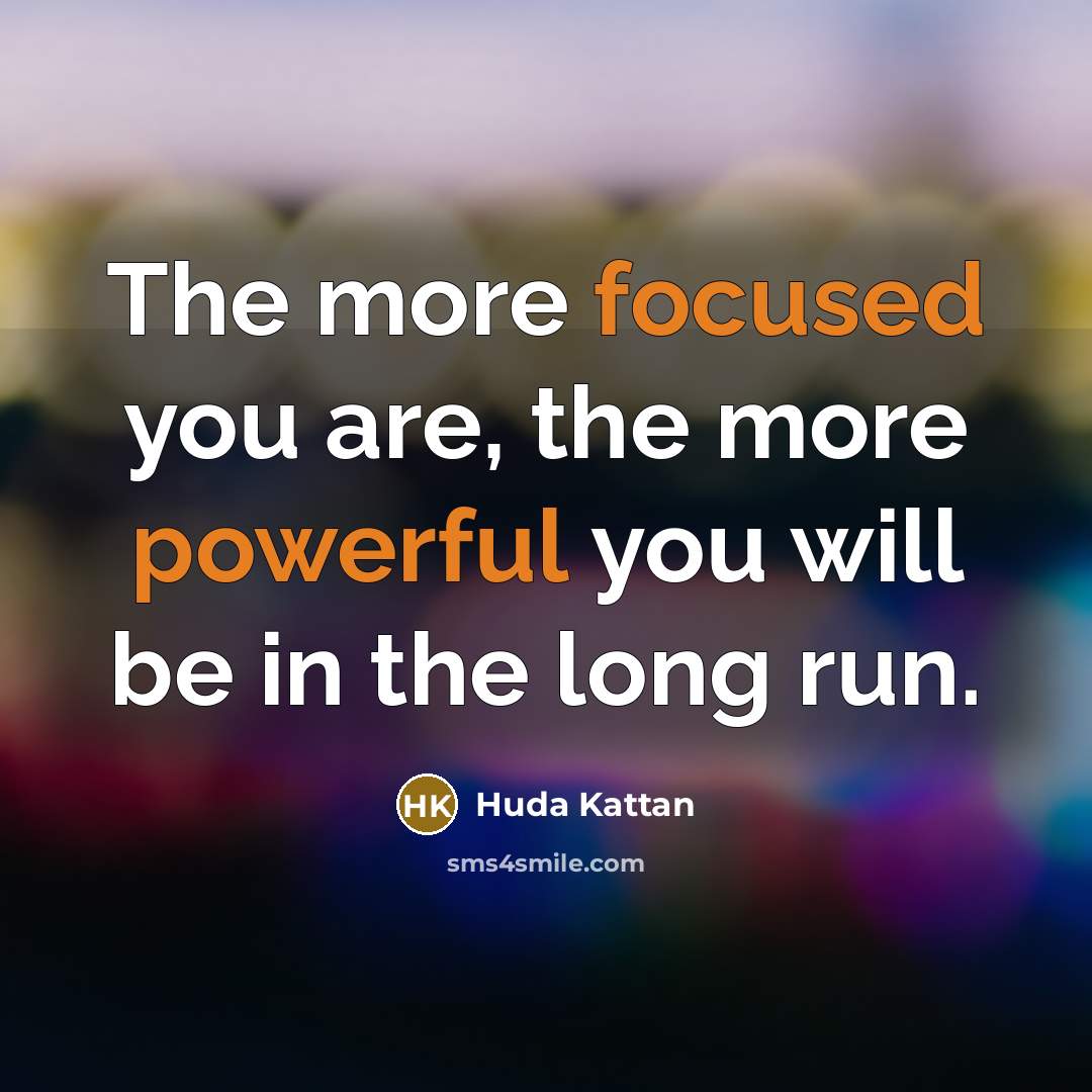 “The more focused you are, the more powerful you will be in the long run.” quote by Huda Kattan