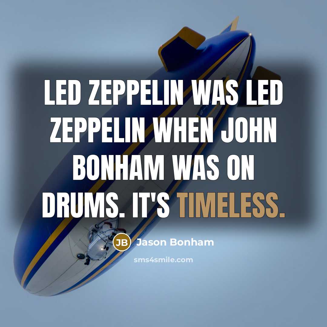 “Led Zeppelin was Led Zeppelin when John Bonham was on drums. It's timeless.” quote by Jason Bonham