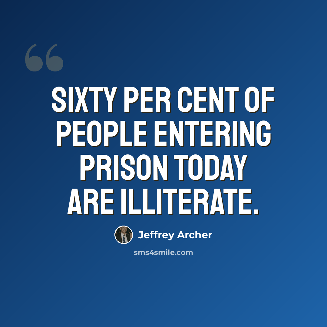 “Sixty per cent of people entering prison today are illiterate.” quote by Jeffrey Archer