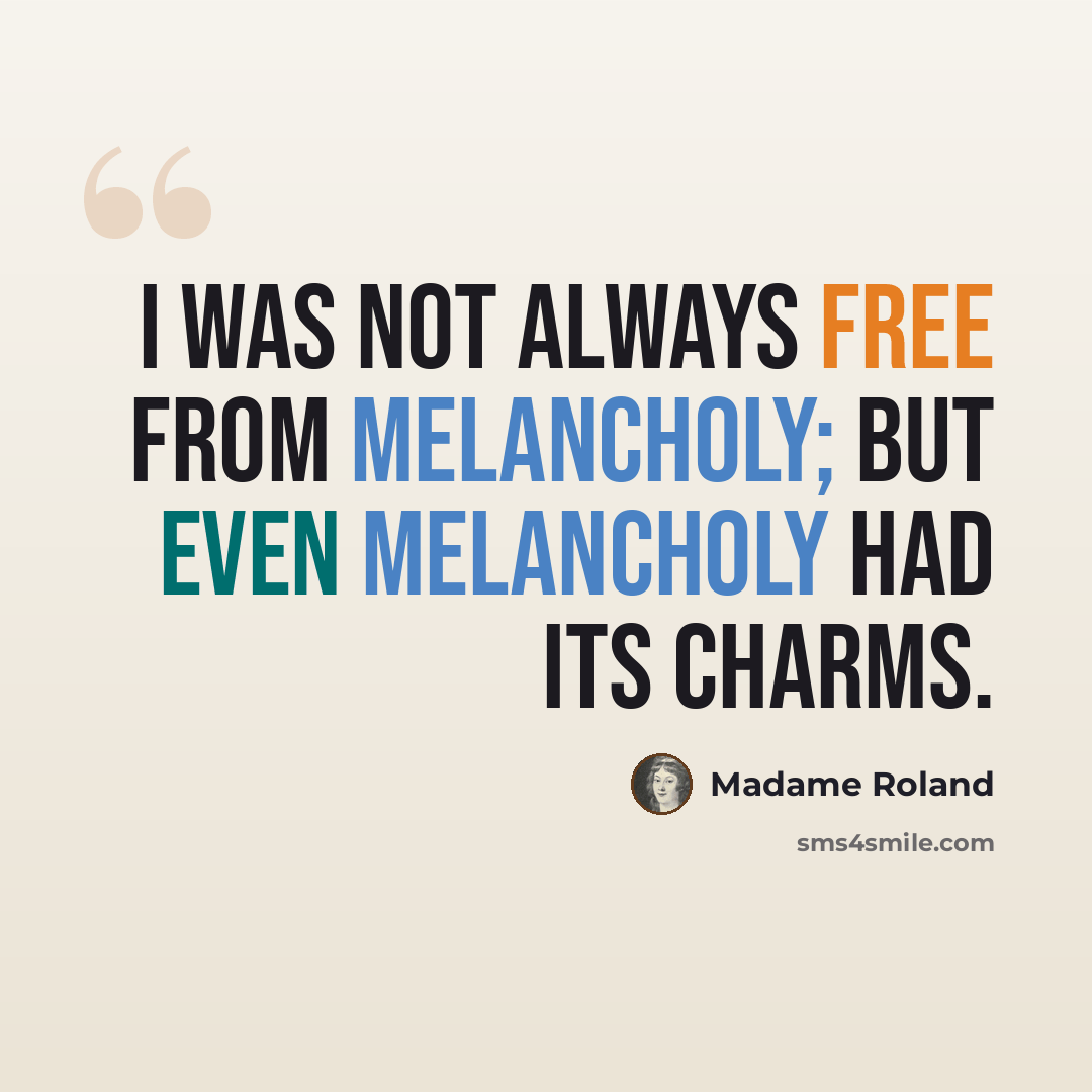 “I was not always free from melancholy; but even melancholy had its charms.” quote by Madame Roland