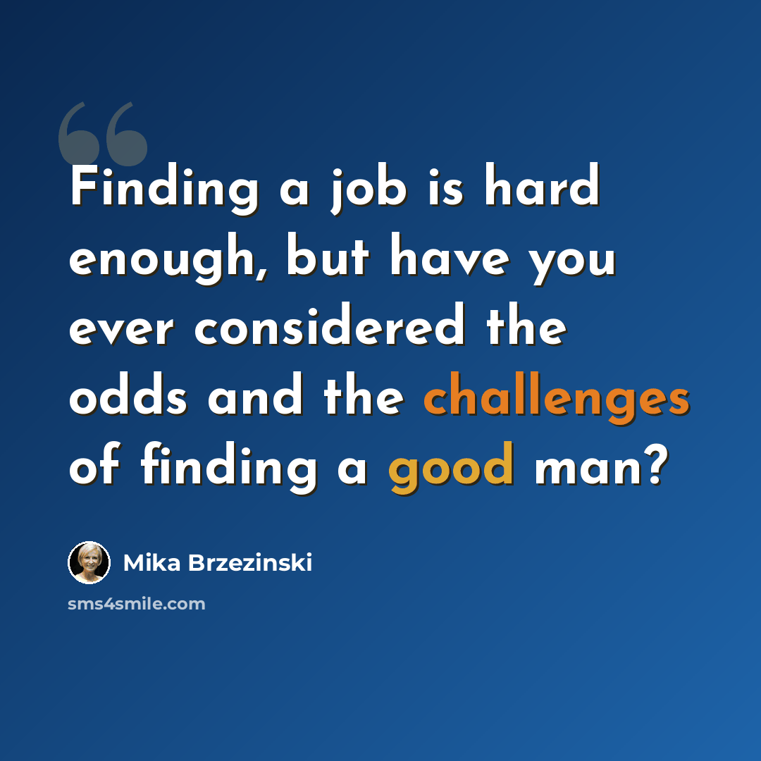 “Finding a job is hard enough, but have you ever considered the odds and the challenges of finding a good man?” quote by Mika Brzezinski