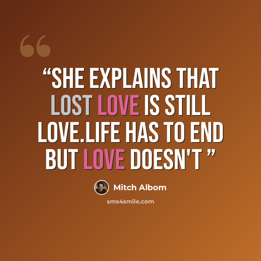 “She explains that lost love is still love.Life has to end but love doesn't” quote by Mitch Albom