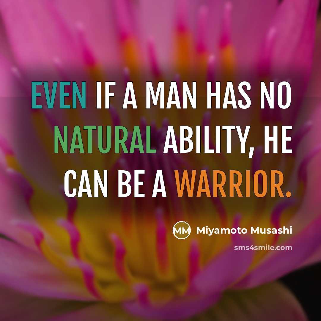 “Even if a man has no natural ability, he can be a warrior.” quote by Miyamoto Musashi