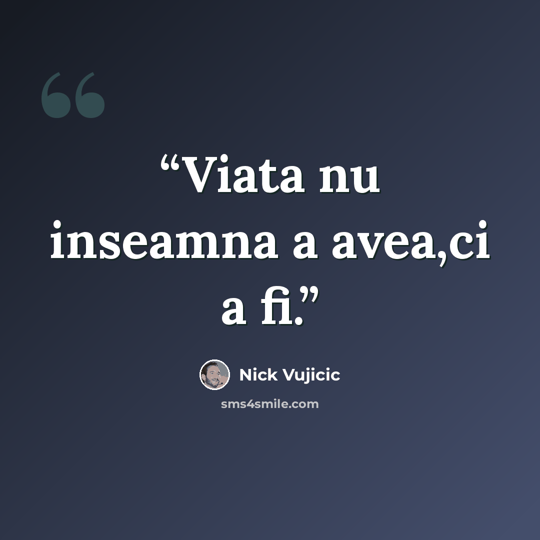 “Viata nu inseamna a avea,ci a fi.” quote by Nick Vujicic