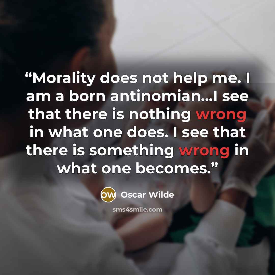 “Morality does not help me. I am a born antinomian...I see that there is nothing wrong in what one does. I see that there is something wrong in what one becomes.” quote by oscar wilde
