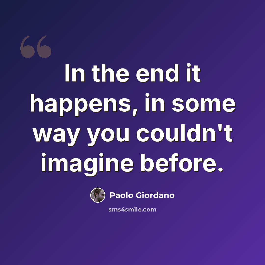 “In the end it happens, in some way you couldn't imagine before.” quote by Paolo Giordano