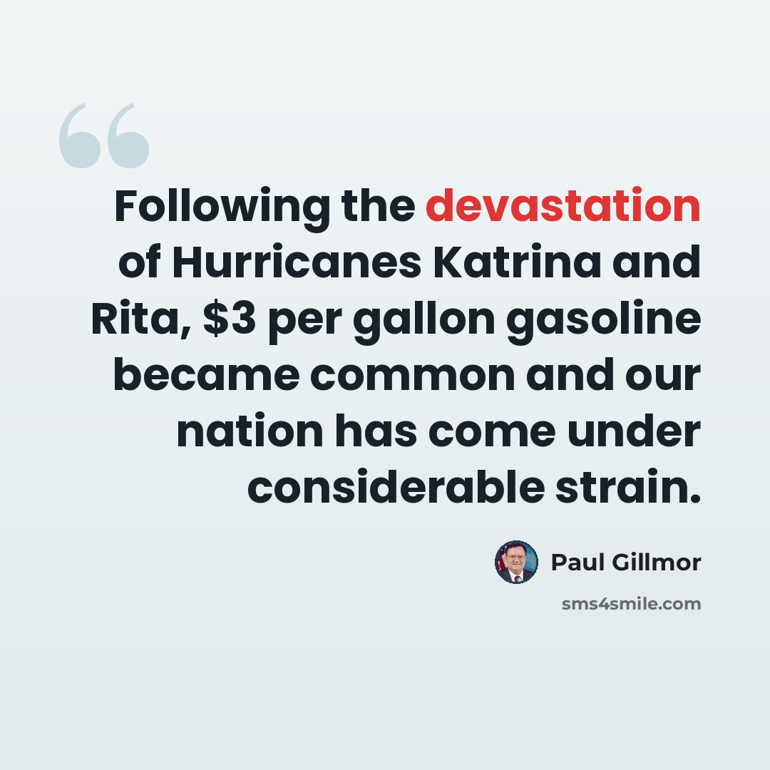 “Following the devastation of Hurricanes Katrina and Rita, $3 per gallon gasoline became common and our nation has come under considerable strain.” quote by Paul Gillmor
