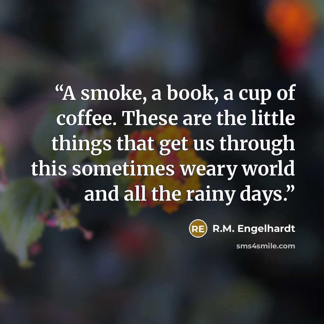 “A smoke, a book, a cup of coffee. These are the little things that get us through this sometimes weary world and all the rainy days.” quote by R.M. Engelhardt