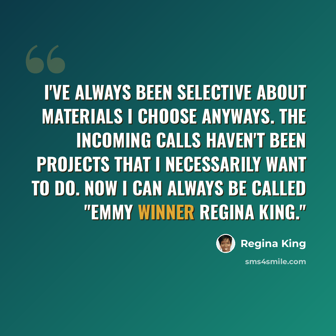 “I've always been selective about materials I choose anyways. The incoming calls haven't been projects that I necessarily want to do. Now I can always be called "Emmy winner Regina King."” quote by Regina King