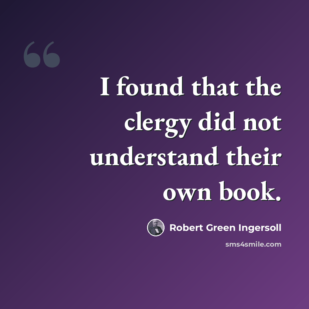 “I found that the clergy did not understand their own book.” quote by Robert Green Ingersoll