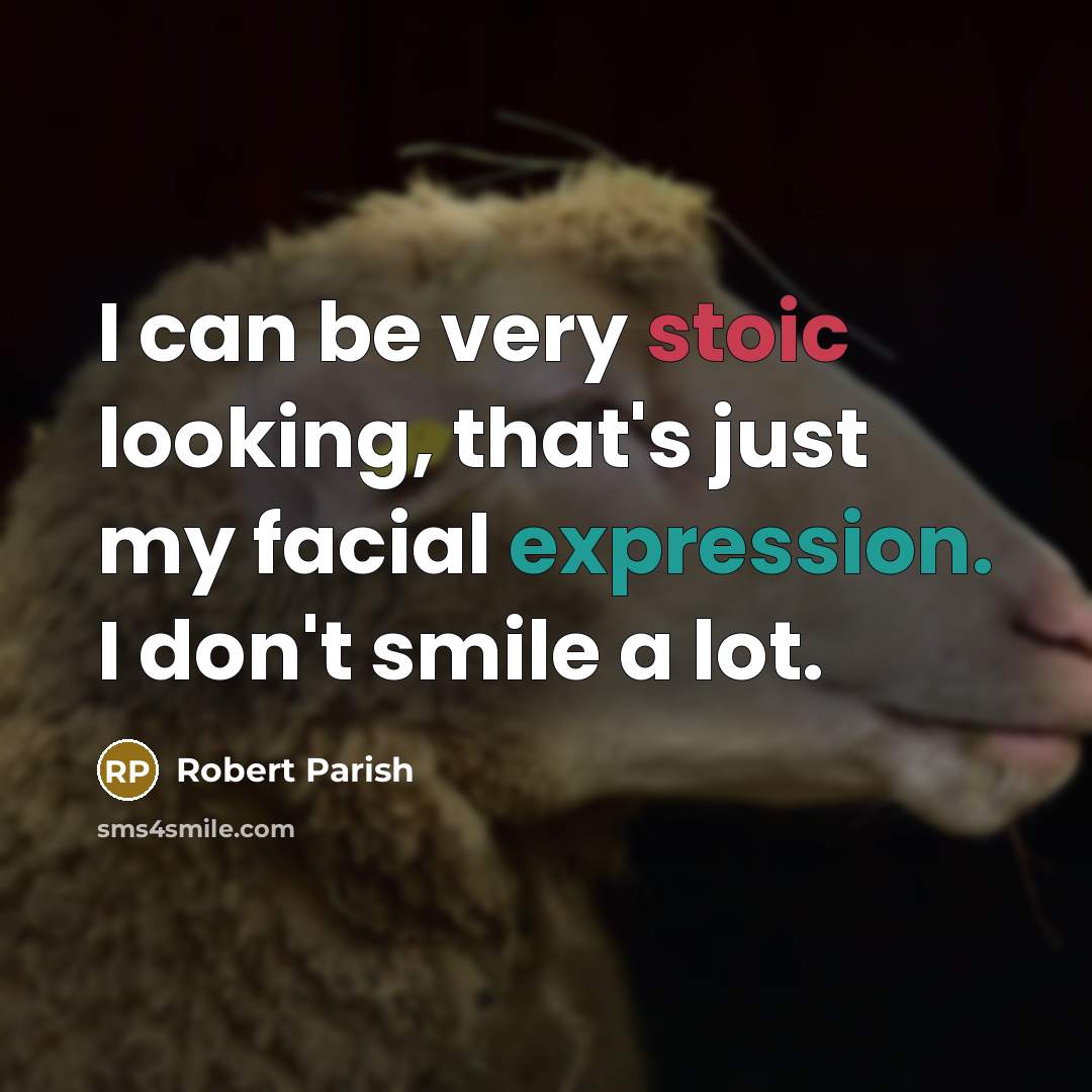 “I can be very stoic looking, that's just my facial expression. I don't smile a lot.” quote by Robert Parish