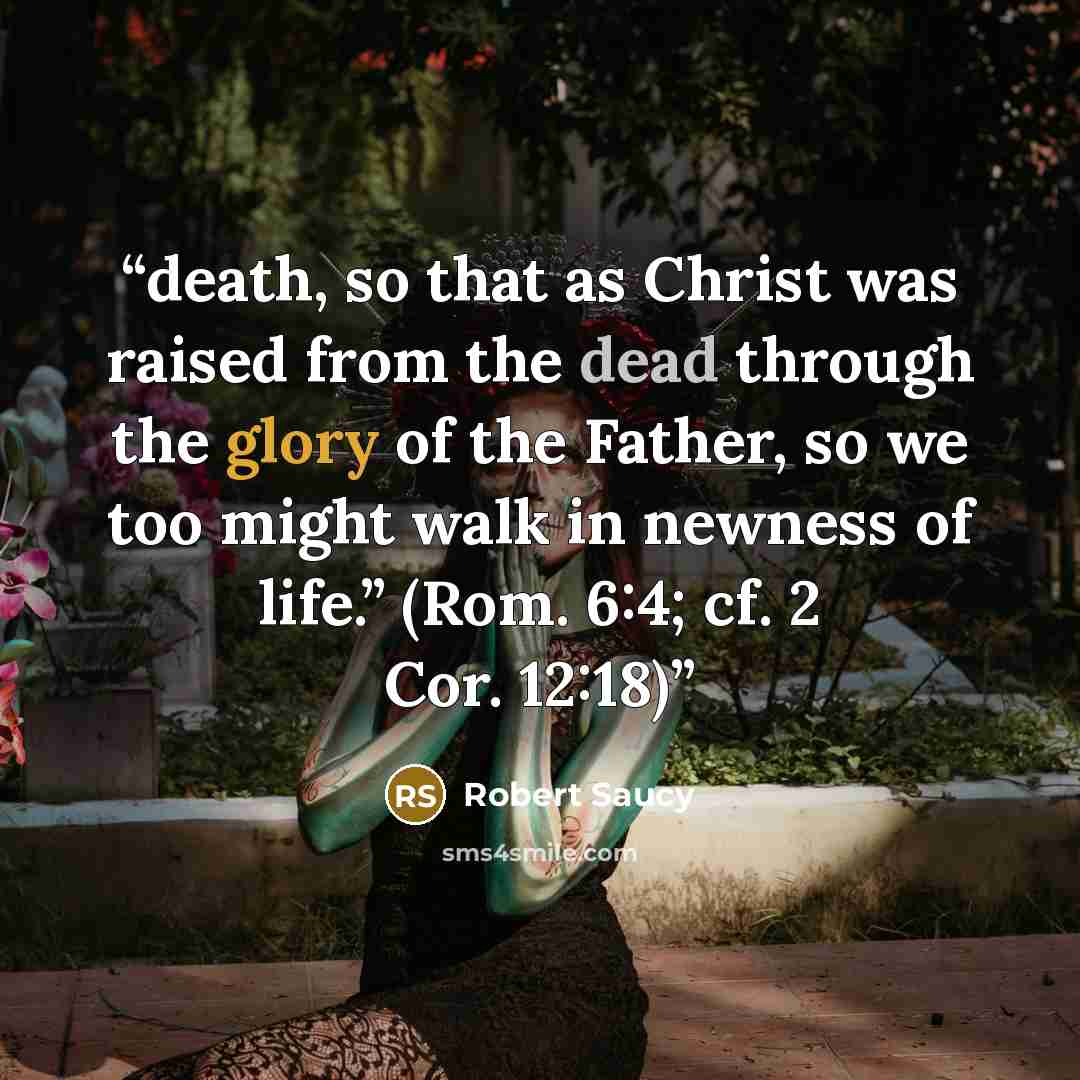 “death, so that as Christ was raised from the dead through the glory of the Father, so we too might walk in newness of life.” (Rom. 6:4; cf. 2 Cor. 12:18)” quote by Robert Saucy