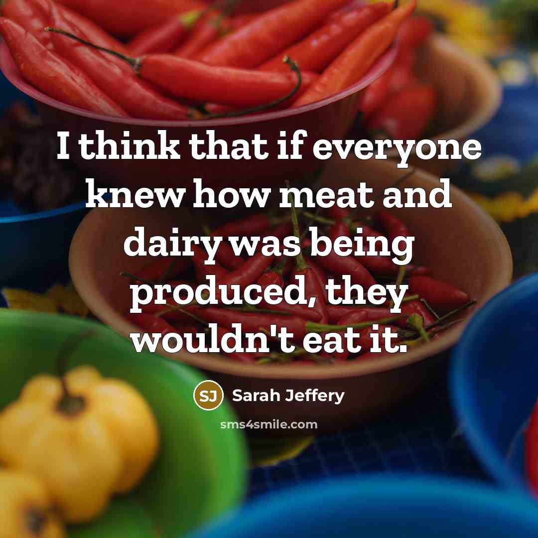 “I think that if everyone knew how meat and dairy was being produced, they wouldn't eat it.” quote by Sarah Jeffery