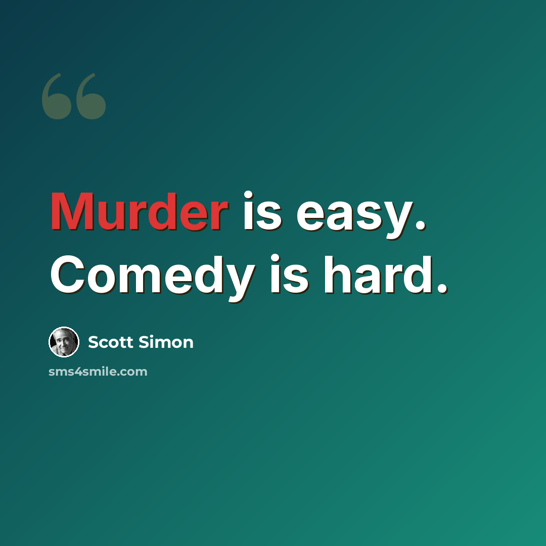 “Murder is easy. Comedy is hard.” quote by Scott Simon