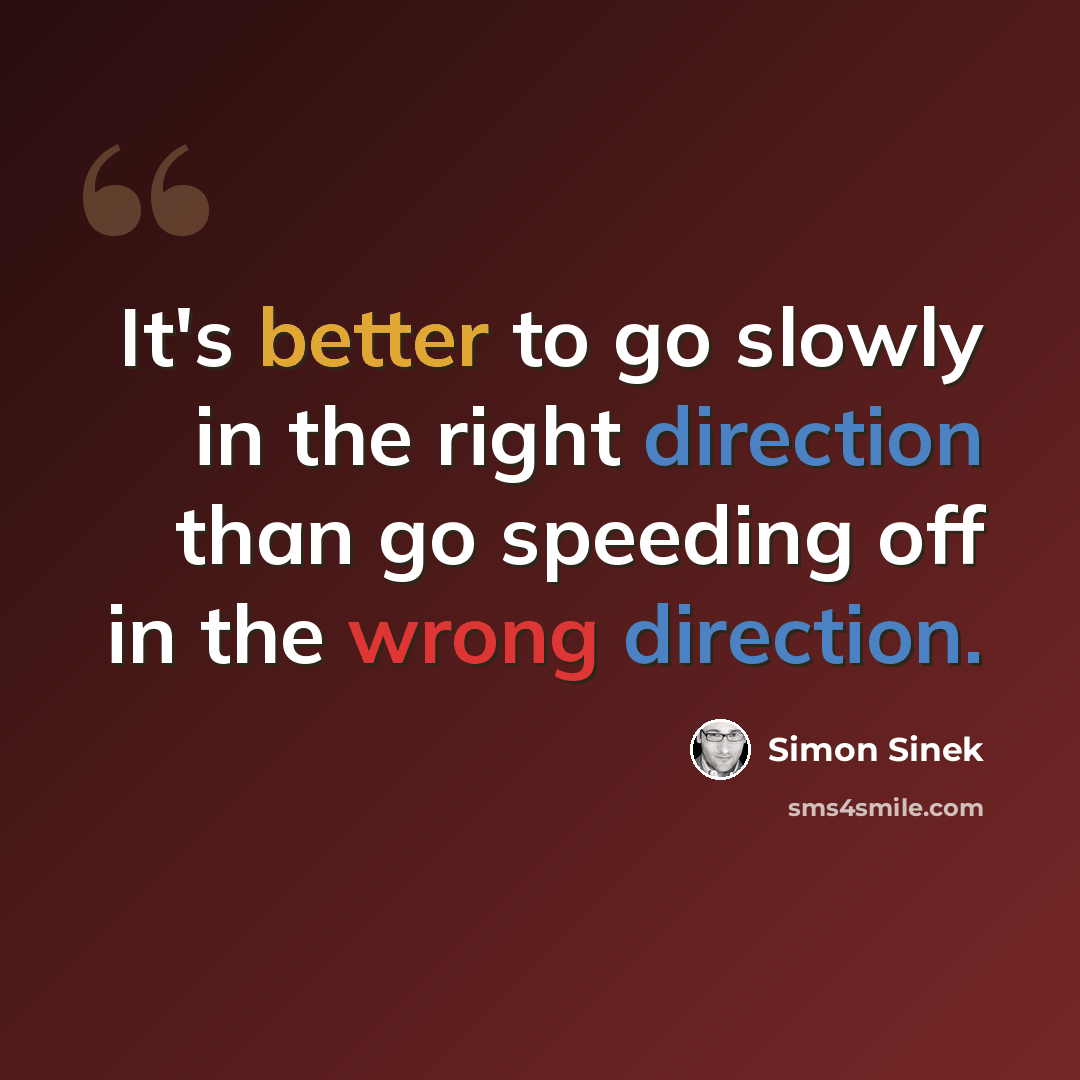“It's better to go slowly in the right direction than go speeding off in the wrong direction.” quote by Simon Sinek