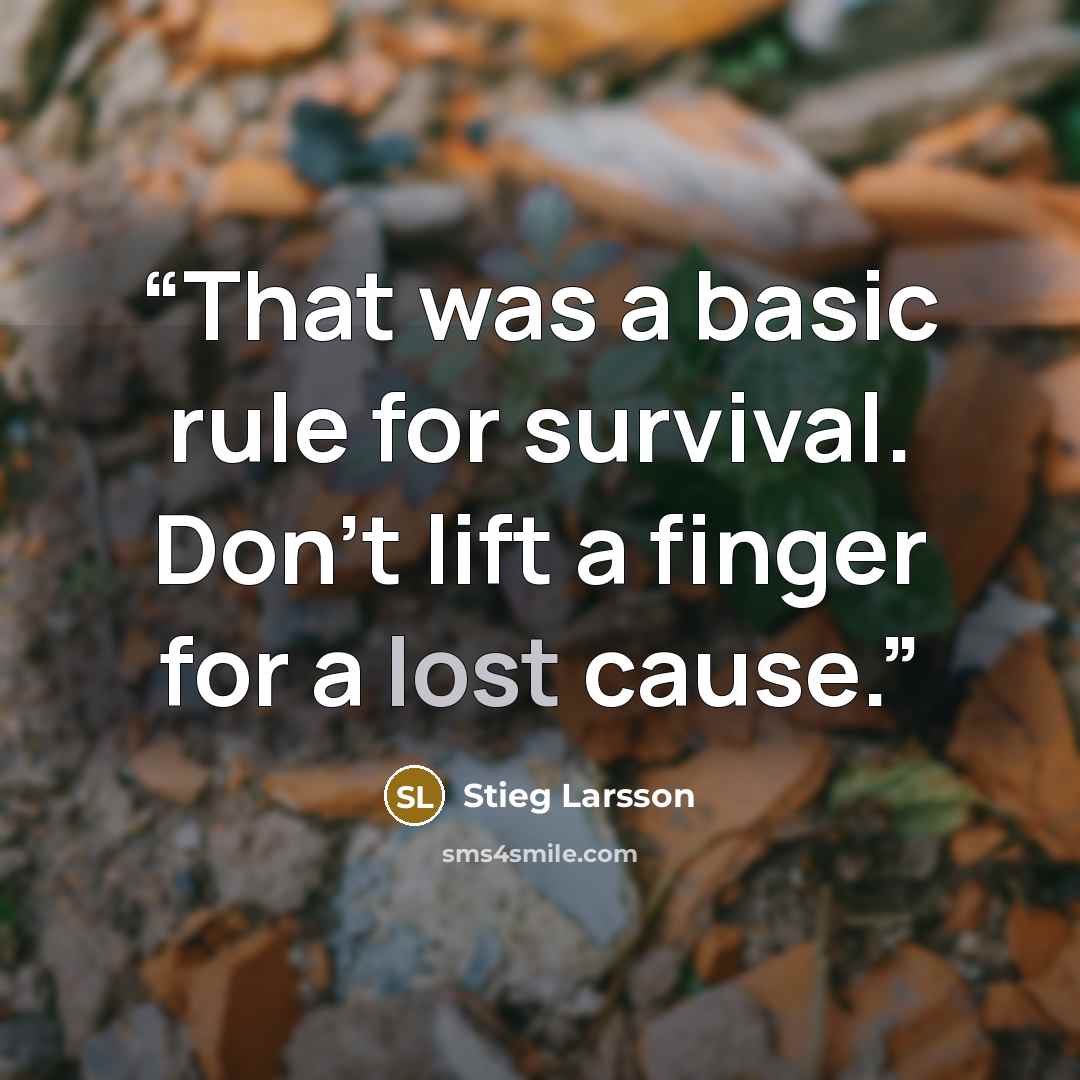 “That was a basic rule for survival. Don’t lift a finger for a lost cause.” quote by Stieg Larsson