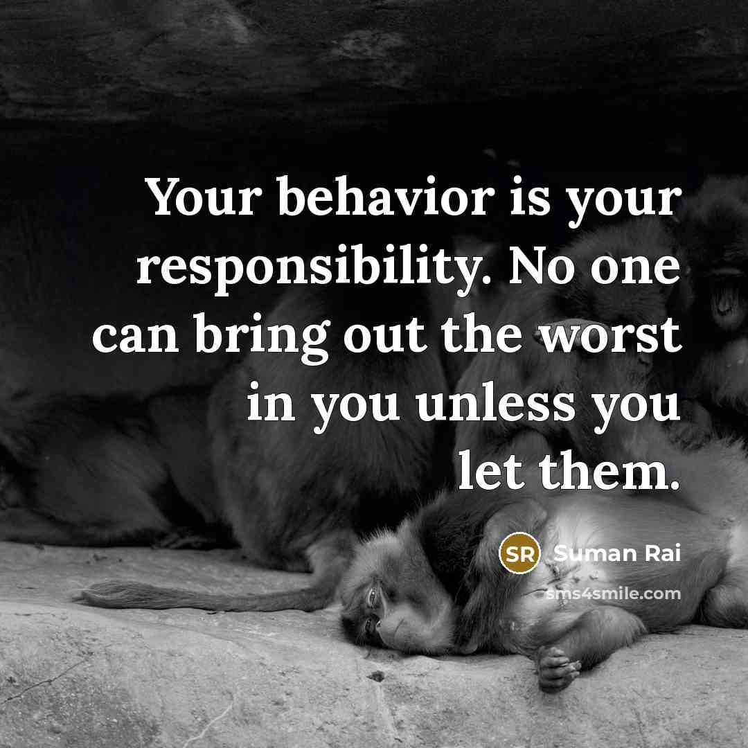 “Your behavior is your responsibility. No one can bring out the worst in you unless you let them.” quote by Suman Rai