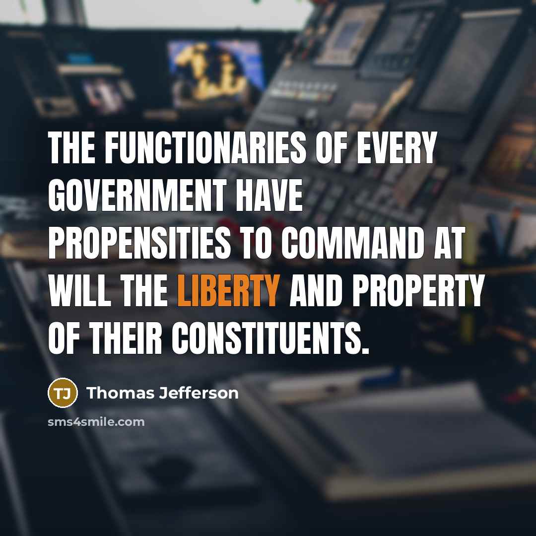 “The functionaries of every government have propensities to command at will the liberty and property of their constituents.” quote by Thomas Jefferson