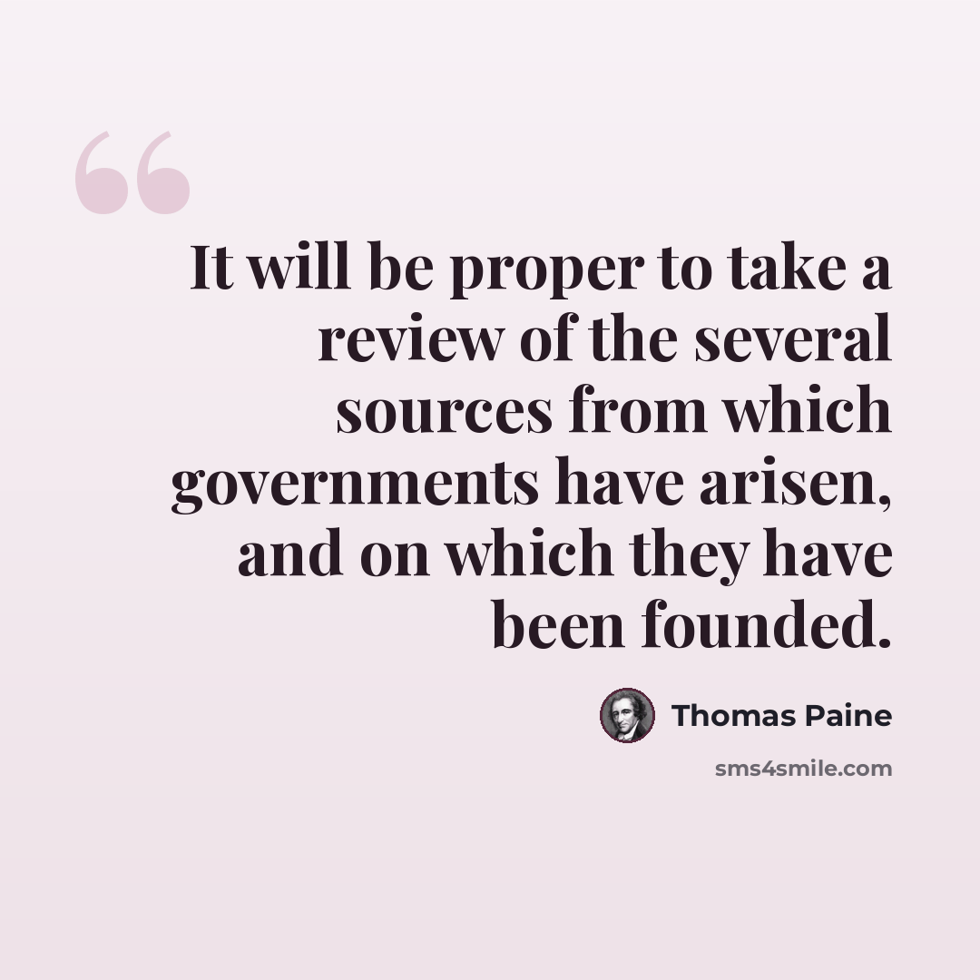 “It will be proper to take a review of the several sources from which governments have arisen, and on which they have been founded.” quote by Thomas Paine