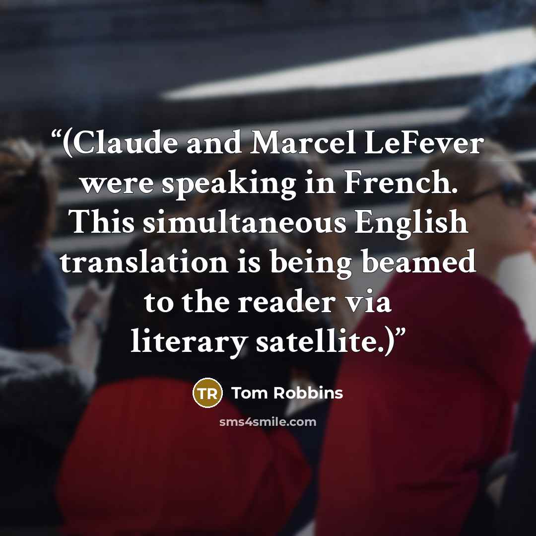“(Claude and Marcel LeFever were speaking in French. This simultaneous English translation is being beamed to the reader via literary satellite.)” quote by Tom Robbins