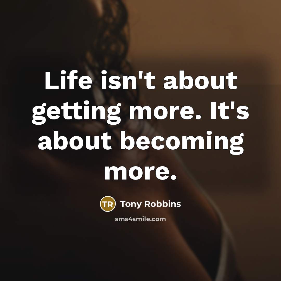 “Life isn't about getting more. It's about becoming more.” quote by Tony Robbins