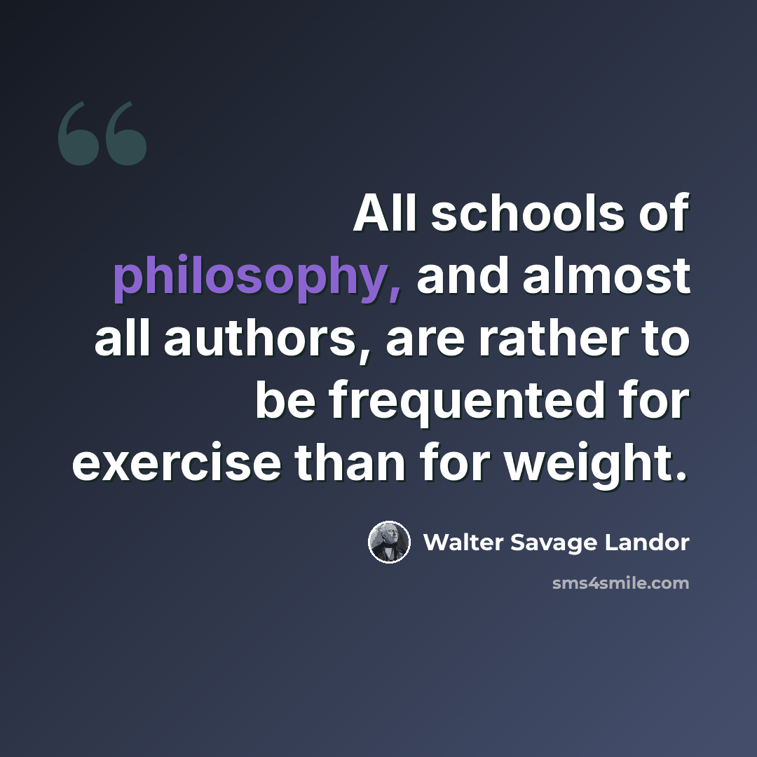 “All schools of philosophy, and almost all authors, are rather to be frequented for exercise than for weight.” quote by Walter Savage Landor