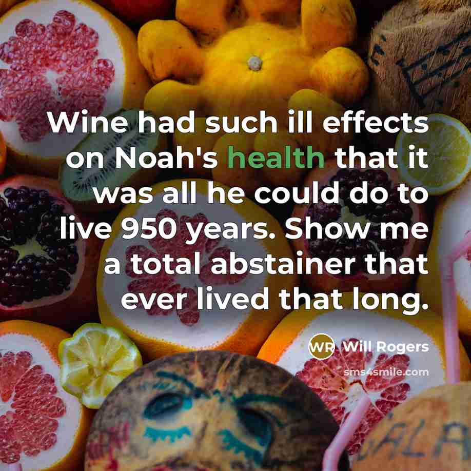 “Wine had such ill effects on Noah's health that it was all he could do to live 950 years. Show me a total abstainer that ever lived that long.” quote by Will Rogers
