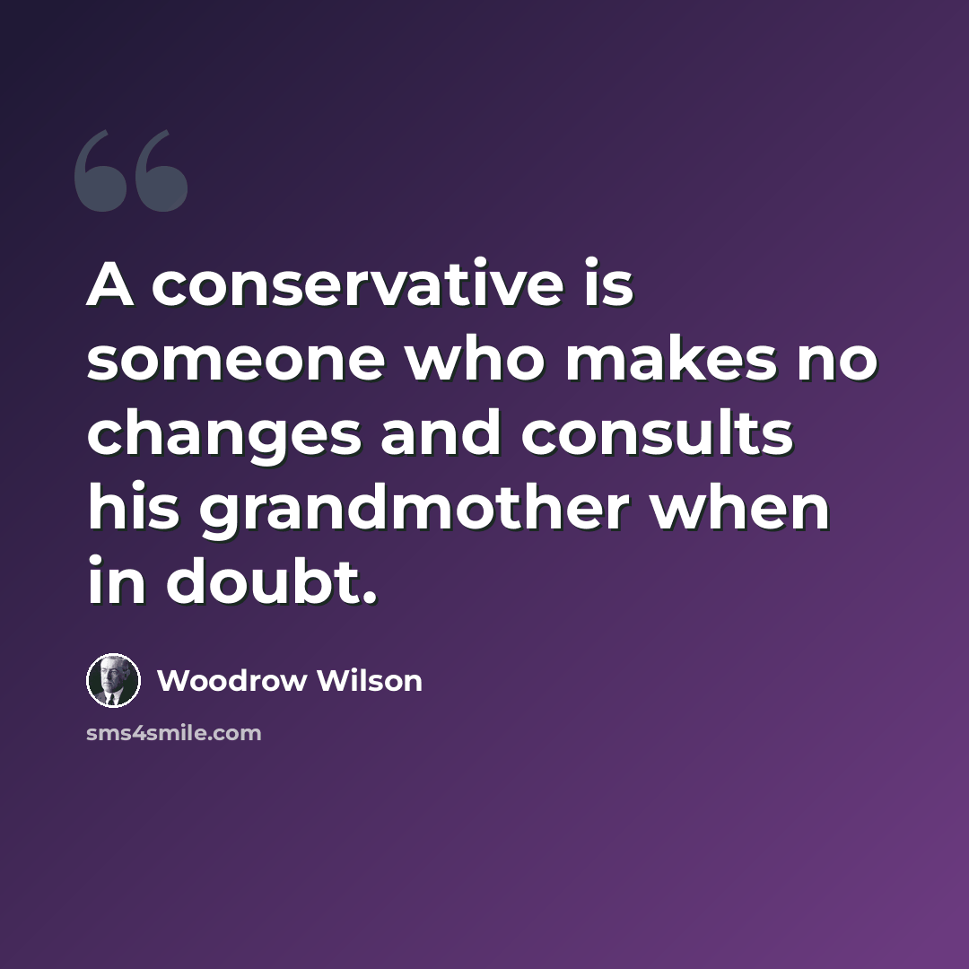 “A conservative is someone who makes no changes and consults his grandmother when in doubt.” quote by Woodrow Wilson